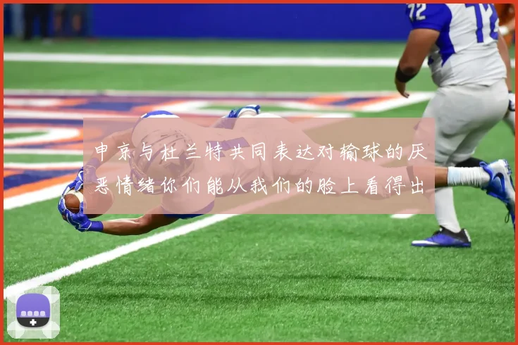 申京与杜兰特共同表达对输球的厌恶情绪你们能从我们的脸上看得出来