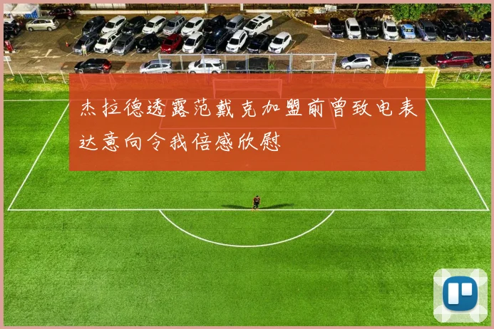 杰拉德透露范戴克加盟前曾致电表达意向令我倍感欣慰