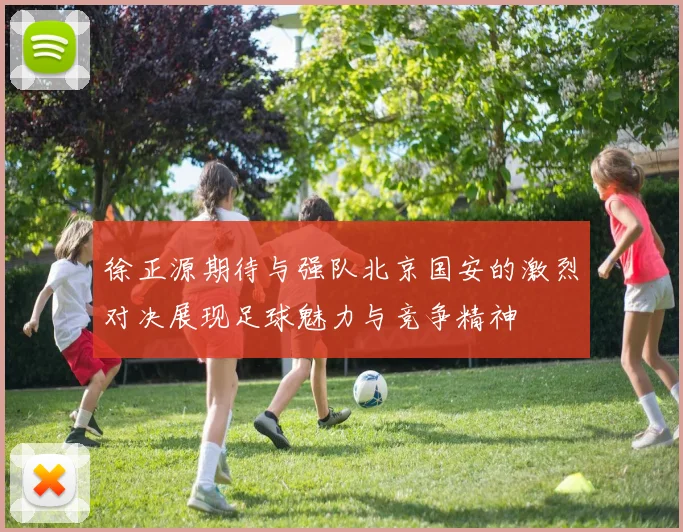 徐正源期待与强队北京国安的激烈对决展现足球魅力与竞争精神