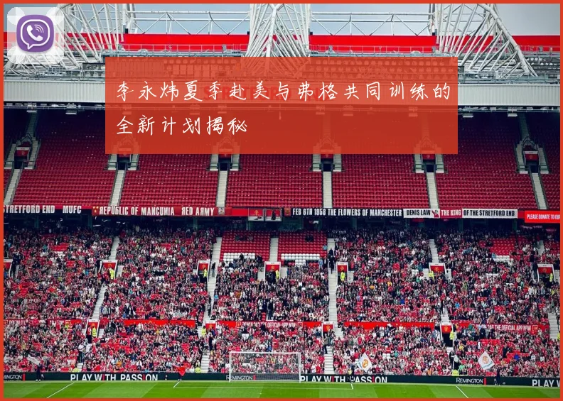 李永炜夏季赴美与弗格共同训练的全新计划揭秘
