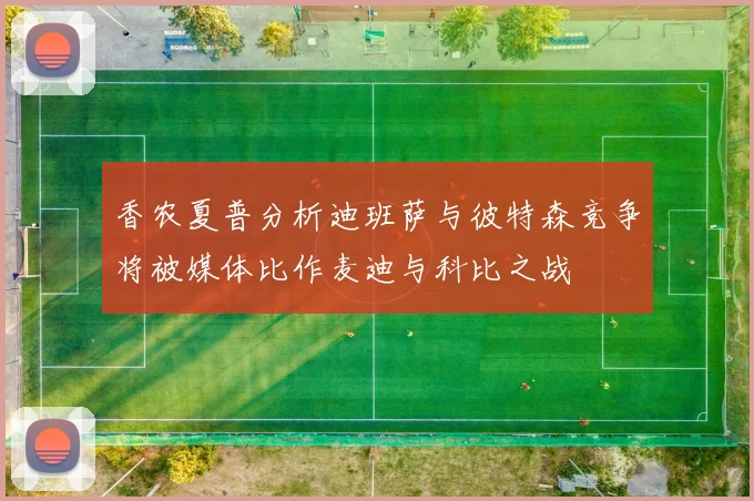 香农夏普分析迪班萨与彼特森竞争将被媒体比作麦迪与科比之战
