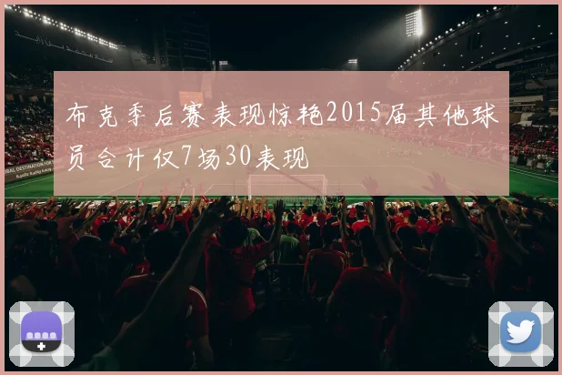 布克季后赛表现惊艳2015届其他球员合计仅7场30表现