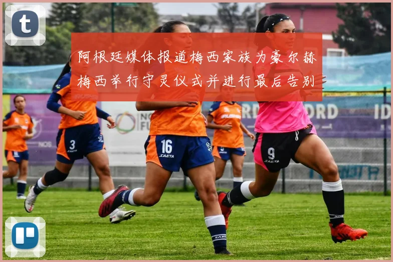 阿根廷媒体报道梅西家族为豪尔赫梅西举行守灵仪式并进行最后告别