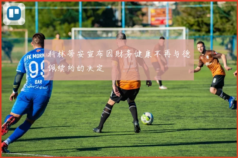 科林蒂安宣布因财务健康不再与德佩续约的决定